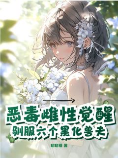 云杉牧洛恶毒雌性觉醒，驯服六个黑化兽夫全文(云杉牧洛)章节免费阅读