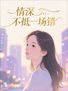 情深不抵一场错小说全章节目录阅读BY小屁完结版阅读