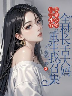 书荒必备后妈诬陷我偷金镯，重生我召集全村长舌大妈全文章节阅读-欧迈阅读网