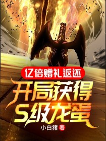 亿倍赠礼返还：开局获得S级龙蛋(小白猪小说)小说最新章节