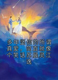 小说家写的小说多年坚信的所谓真爱,简直就像个笑话苏晨灵江逸苏晨灵江逸全文阅读