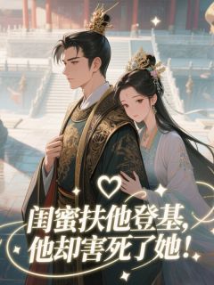 （全集-免费）闺蜜扶他登基，他却害死了她！完本小说_苏离赵恒萧绝全文免费阅读