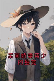 作者漫漫写的呆萌娇妻蒋少的独宠小说大结局全章节阅读