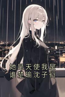 老书虫书荒推荐她是天使我是谁楚瑜沈子衍txt小说阅读