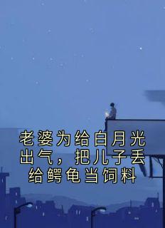 秋小猪写的小说老婆为给白月光出气,把儿子丢给鳄龟当饲料在线阅读