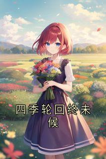 四季轮回终未候精彩小说-四季轮回终未候目录阅读