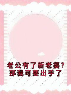 老公有了新老婆?那我可要出手了白雨嫣夏知微小说完整在线阅读