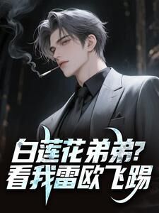 无弹窗小说白莲花弟弟?看我雷欧飞踢 作者愤怒的老湿