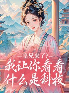 皇兄来了？我让你看看什么是科技【全章节】朱棣朱元璋完结版免费阅读