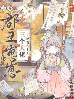 抖音爆款云养郡主崽崽,三个大佬抢着宠上天小说免费阅读-欧迈阅读网