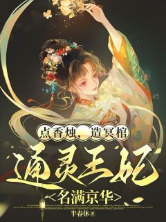 全章节小说点香烛，造冥棺，通灵王妃名满京华半春休最新阅读