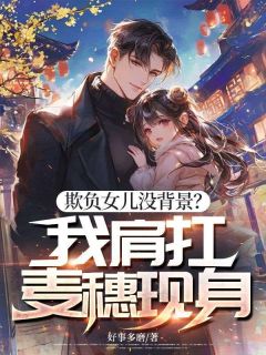 赵蒙生靳小雪欺负女儿没背景?我肩扛麦穗现身全文(赵蒙生靳小雪)章节免费阅读