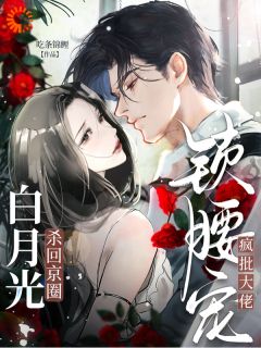 无弹窗小说白月光杀回京圈,疯批大佬锁腰宠 作者吃条锦鲤