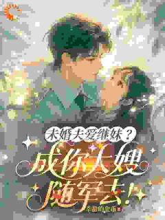 抖音小说未婚夫爱继妹？成你大嫂随军去！，主角顾霆深苏清浅最后结局小说全文免费