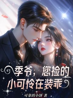 (抖音)季爷，您捡的小可怜在装乖莫星儿季北墨小说免费全文阅读