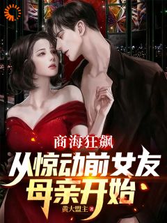 完整版商海狂飙,从惊动前女友母亲开始林浩明彦祖小说免费在线阅读-欧迈阅读网