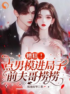 糟糕!点男模进局子,前夫哥捞捞by瑶池抚琴小说完结版在线阅读