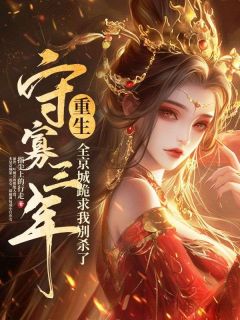 热门推荐守寡三年重生,全京城跪求我别杀了by指尖上的行走小说正版在线