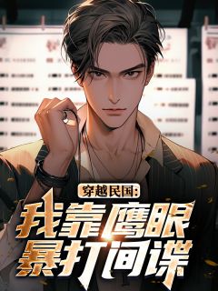 私藏读物穿越民国：我靠鹰眼暴打间谍​​林峰庄晓曼完结版免费阅读