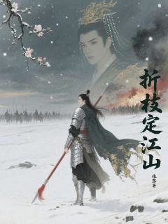 折枝定江山精彩章节-折枝定江山免费阅读全文