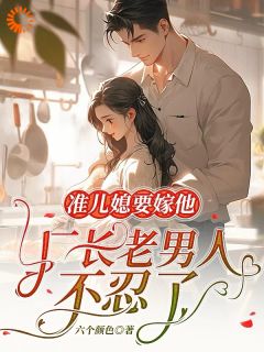 优质新书准儿媳要嫁他,厂长老男人不忍了最新章节小说全文阅读
