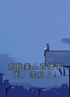 疯批美人直播审判，杀疯了！全本小说（疯批美人直播审判，杀疯了！）全文阅读