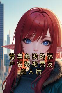 我拿命换的落户名额被男友送人后by神秘人免费阅读小说大结局