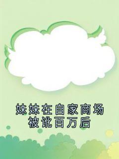 无弹窗小说妹妹在自家商场被讹百万后 作者佚名