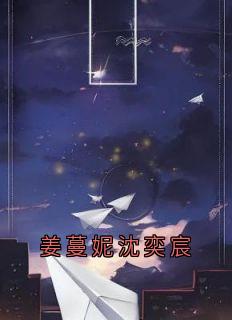 姜蔓妮沈奕宸完整版免费阅读,姜蔓妮沈奕宸小说大结局在哪看