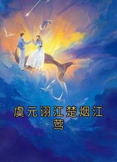 抖音完结虞元诩江楚烟江莺虞元诩江楚烟江莺(全文在线阅读)