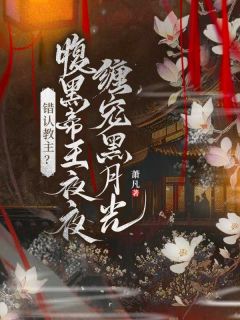 抖音小说错认教主?腹黑帝王夜夜缠宠黑月光,主角雨蝶飞越尘封最后结局小说全文免费