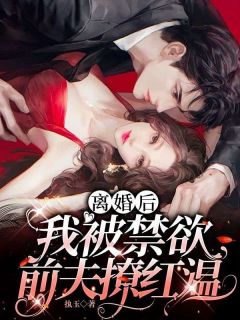 抖音爆款离婚后,我被禁欲前夫撩红温小说免费阅读