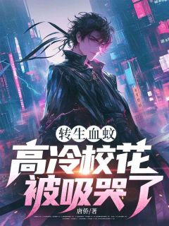 书荒必备转生血蚊，高冷校花被吸哭了全文章节阅读