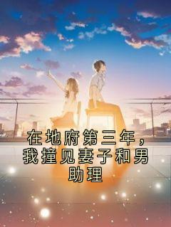 在地府第三年，我撞见妻子和男助理主角是方越顾月昕小说百度云全文完整版阅读