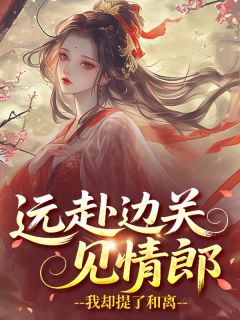 阿那瑰姜昭宁(原文完整)远赴边关见情郎，我却提了和离无弹窗免费阅读