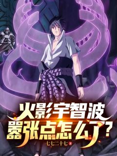 快手火影宇智波,嚣张点怎么了?小说全本章节大结局