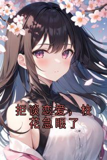 独家拒谈恋爱,校花急眼了全本大结局小说阅读