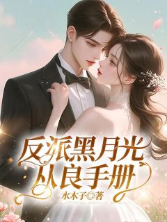 作者水木子写的反派黑月光从良手册小说大结局全章节阅读-欧迈阅读网