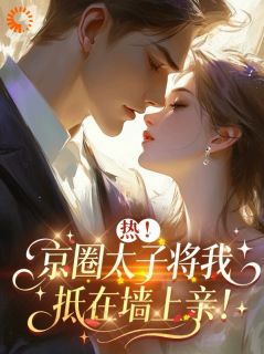 拿下京圈高岭之花，可他真野啊！免费章节拿下京圈高岭之花，可他真野啊！点我搜索全章节小说