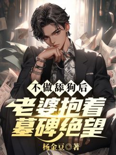 小说推荐不做舔狗后，老婆抱着墓碑绝望完结版全章节阅读