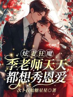 热门推荐炫妻狂魔!季老师天天都想秀恩爱by次卜拉哈糖星星小说正版在线