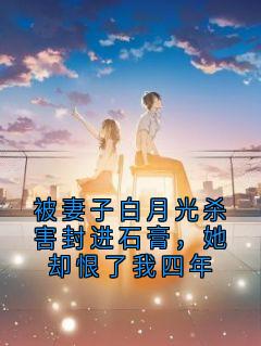 被妻子白月光杀害封进石膏，她却恨了我四年大结局阅读 魏明远沈青瓷小说在线章节