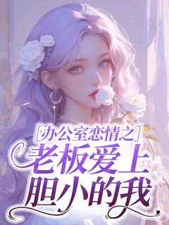 书荒必备办公室恋情之老板爱上胆小的我全文章节阅读