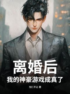 离婚后,我的神豪游戏成真了by当仁不让-欧迈阅读网