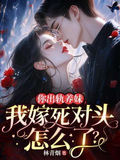 抖音小说你出轨养妹,我嫁死对头怎么了?主角秦筝傅清野姜芙全文小说免费阅读