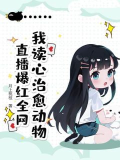 独家我读心治愈动物，直播爆红全网全本大结局小说阅读