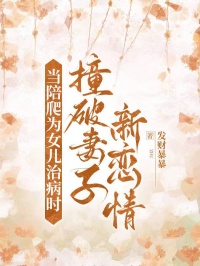 抖音当陪爬为女儿治病时，撞破妻子新恋情by发财暴暴在线阅读