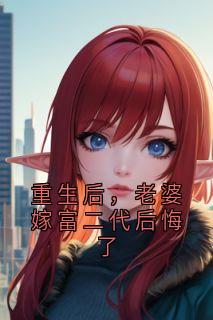 重生后,老婆嫁富二代后悔了主角是周亦言沈薇小说百度云全文完整版阅读