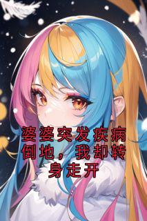 林微周文斌(原文完整)婆婆突发疾病倒地,我却转身走开无弹窗免费阅读