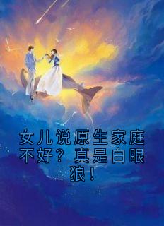 女儿说原生家庭不好?真是白眼狼!欣欣母亲小说完整在线阅读